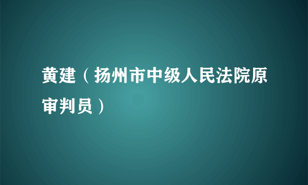 黄建（扬州市中级人民法院原审判员）