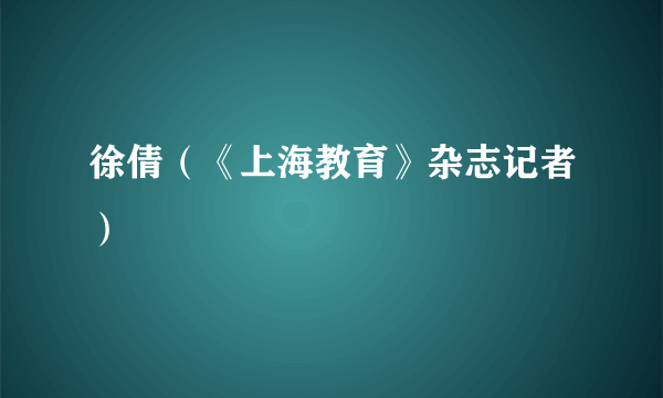 徐倩（《上海教育》杂志记者）