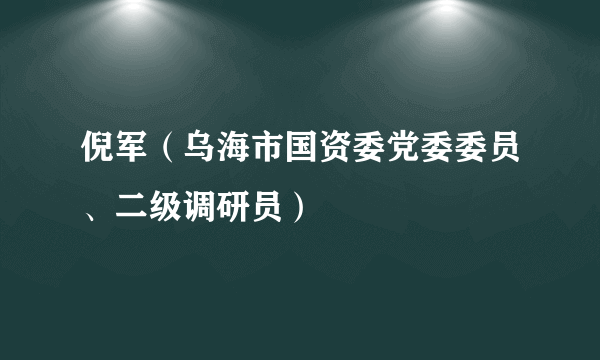 倪军（乌海市国资委党委委员、二级调研员）