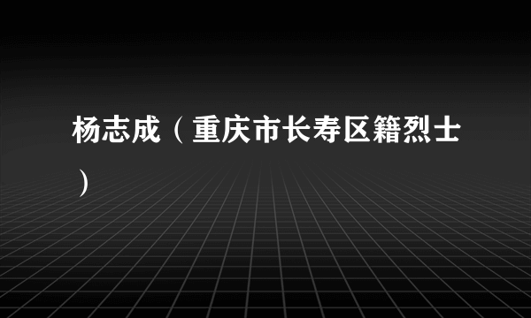 杨志成（重庆市长寿区籍烈士）