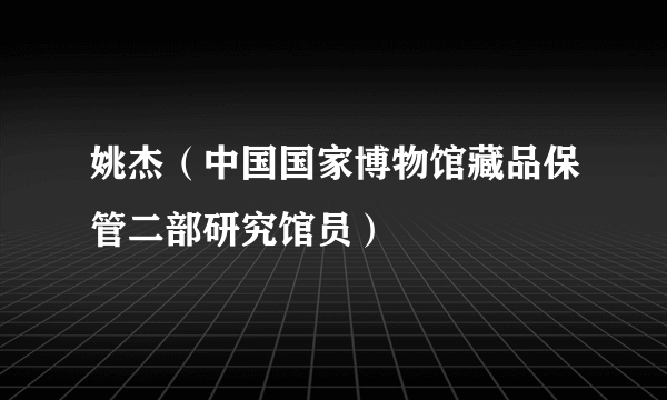 姚杰（中国国家博物馆藏品保管二部研究馆员）