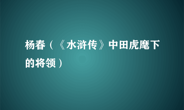 什么是杨春（《水浒传》中田虎麾下的将领）