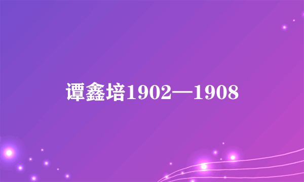 什么是谭鑫培1902—1908