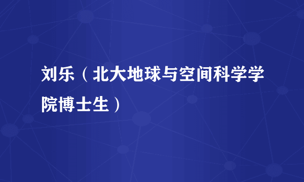 刘乐（北大地球与空间科学学院博士生）