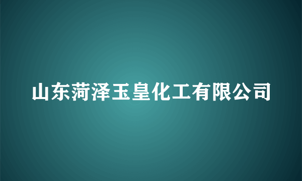 山东菏泽玉皇化工有限公司