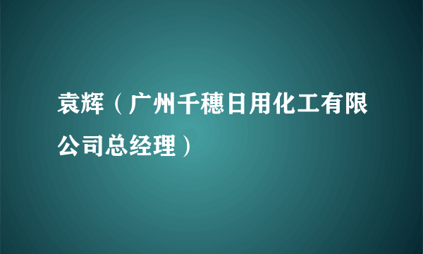 袁辉（广州千穗日用化工有限公司总经理）