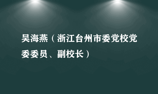 吴海燕（浙江台州市委党校党委委员、副校长）