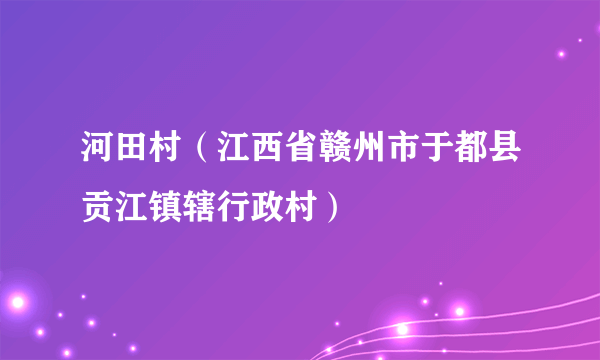 什么是河田村（江西省赣州市于都县贡江镇辖行政村）