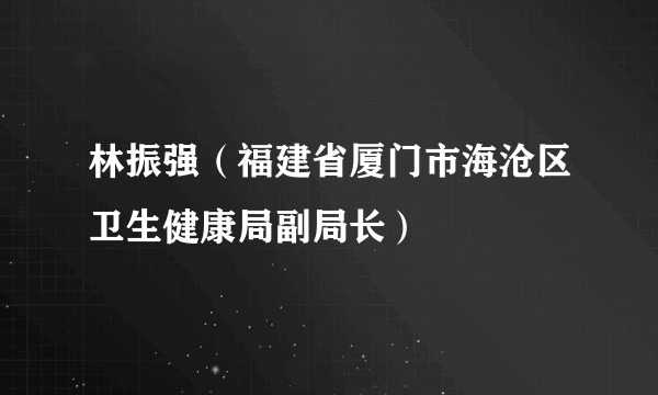 林振强（福建省厦门市海沧区卫生健康局副局长）