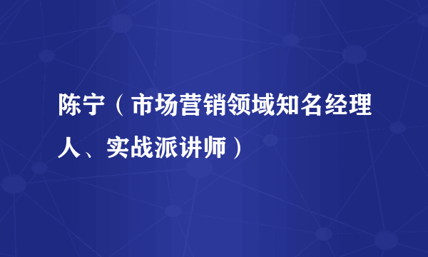 陈宁（市场营销领域知名经理人、实战派讲师）