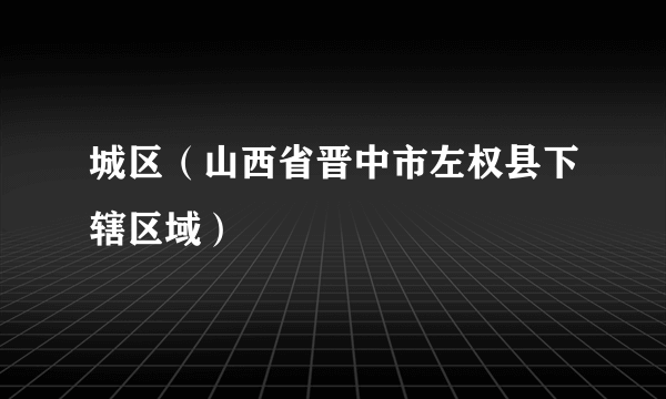 城区（山西省晋中市左权县下辖区域）