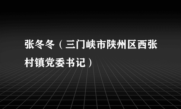 什么是张冬冬（三门峡市陕州区西张村镇党委书记）