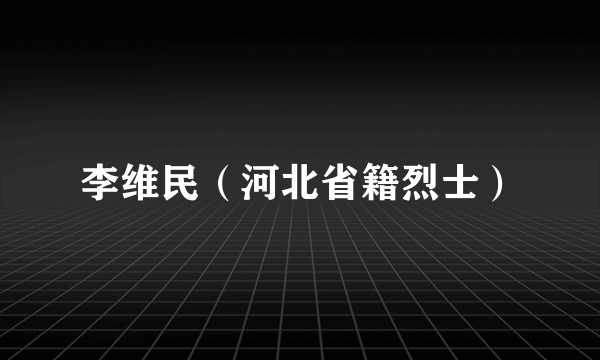 什么是李维民（河北省籍烈士）