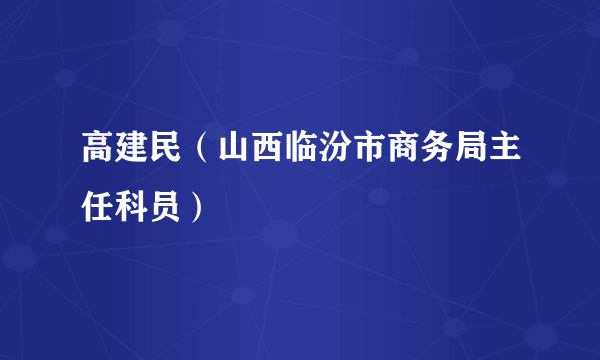 高建民（山西临汾市商务局主任科员）