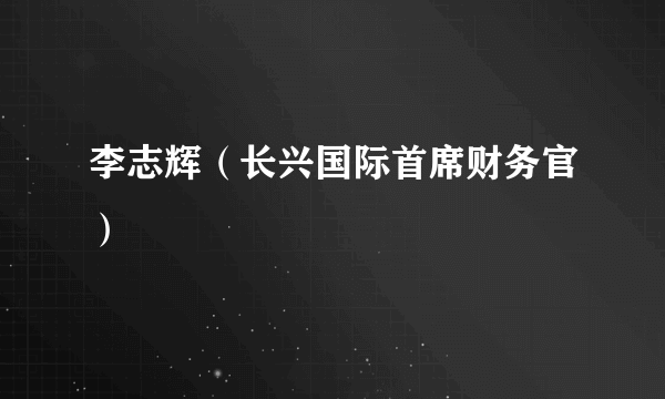 什么是李志辉（长兴国际首席财务官）