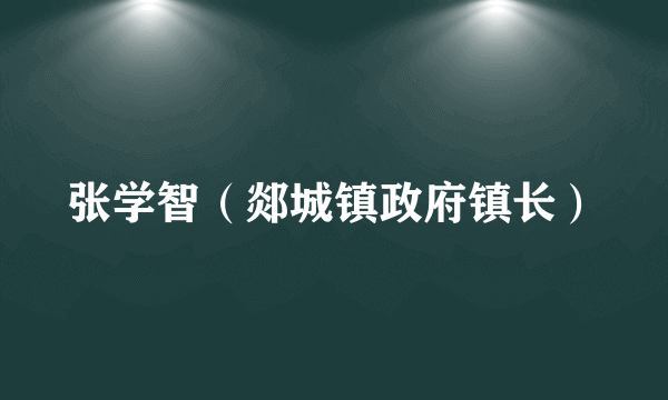 张学智（郯城镇政府镇长）