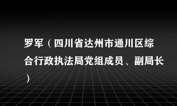 罗军（四川省达州市通川区综合行政执法局党组成员、副局长）