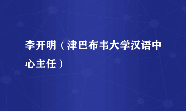 李开明（津巴布韦大学汉语中心主任）