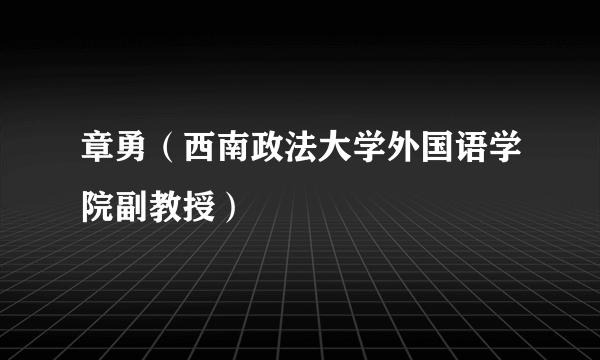 什么是章勇（西南政法大学外国语学院副教授）