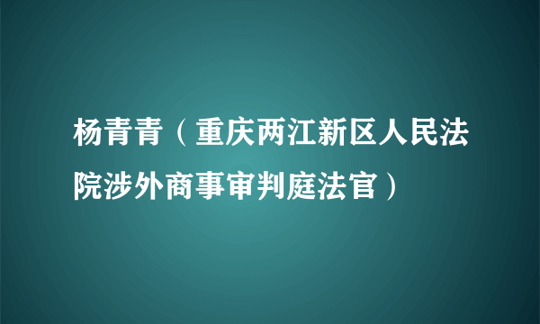 什么是杨青青（重庆两江新区人民法院涉外商事审判庭法官）