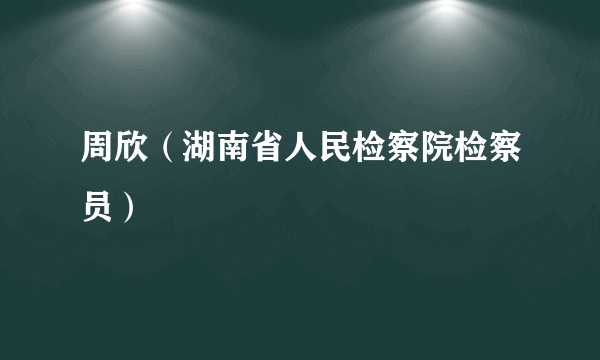 周欣（湖南省人民检察院检察员）