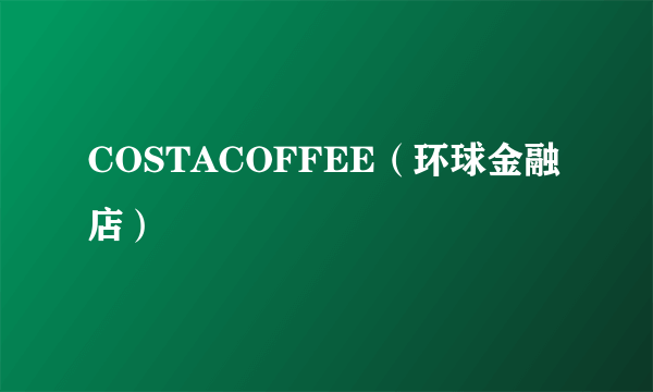 COSTACOFFEE（环球金融店）