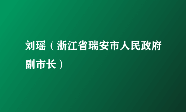 刘瑶（浙江省瑞安市人民政府副市长）