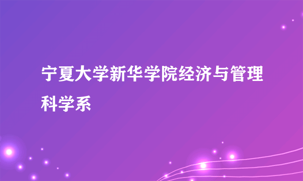 宁夏大学新华学院经济与管理科学系