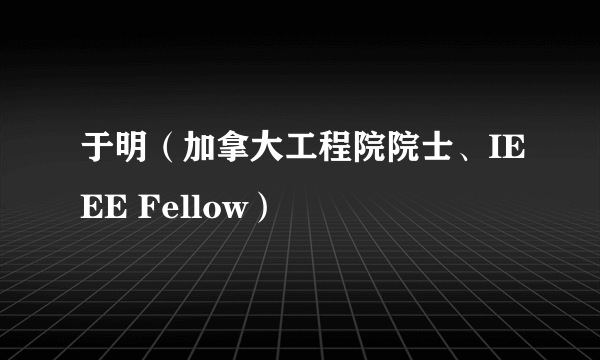 于明（加拿大工程院院士、IEEE Fellow）