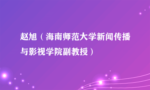 赵旭（海南师范大学新闻传播与影视学院副教授）