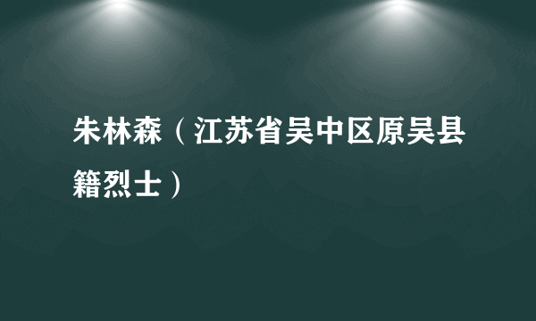 朱林森（江苏省吴中区原吴县籍烈士）