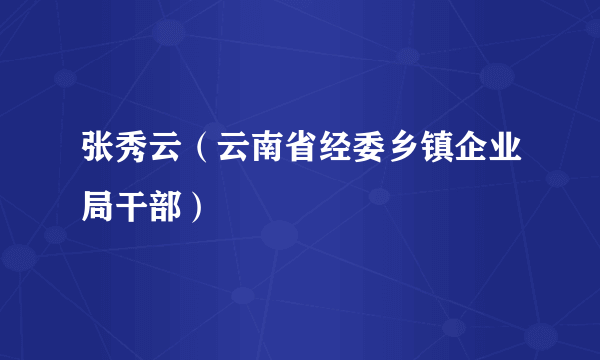 什么是张秀云（云南省经委乡镇企业局干部）