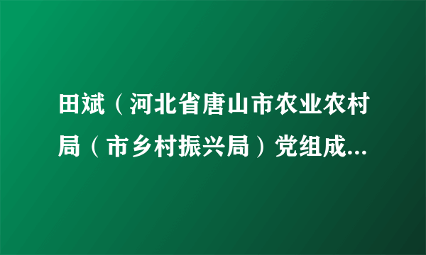 田斌（河北省唐山市农业农村局（市乡村振兴局）党组成员、副局长）