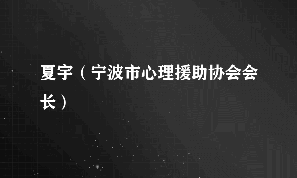 什么是夏宇（宁波市心理援助协会会长）