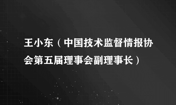 王小东（中国技术监督情报协会第五届理事会副理事长）