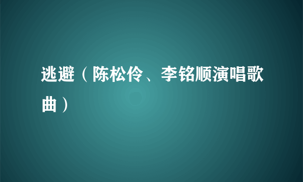 逃避（陈松伶、李铭顺演唱歌曲）