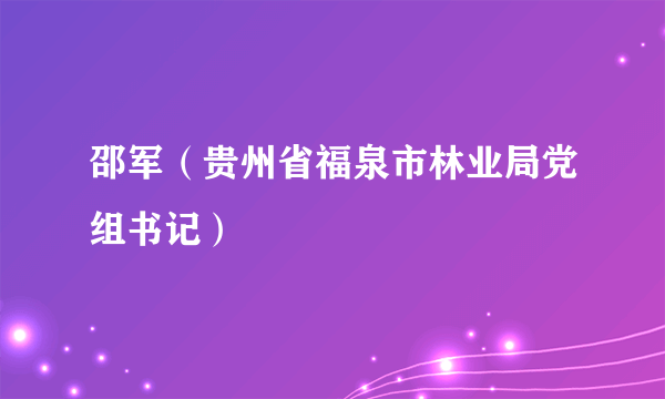 邵军（贵州省福泉市林业局党组书记）