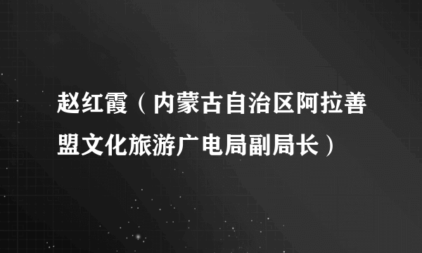 赵红霞（内蒙古自治区阿拉善盟文化旅游广电局副局长）