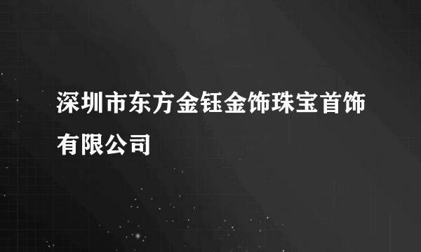 深圳市东方金钰金饰珠宝首饰有限公司