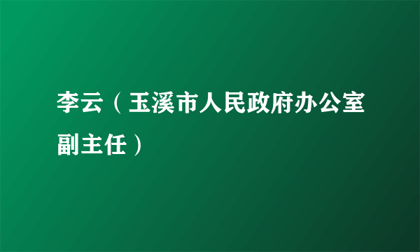 李云（玉溪市人民政府办公室副主任）