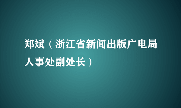 郑斌（浙江省新闻出版广电局人事处副处长）