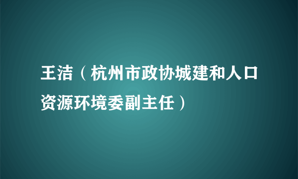 什么是王洁（杭州市政协城建和人口资源环境委副主任）