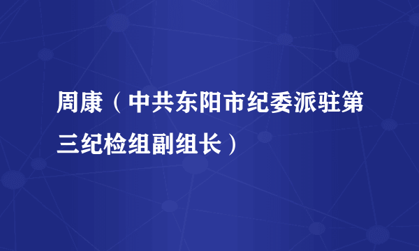 周康（中共东阳市纪委派驻第三纪检组副组长）