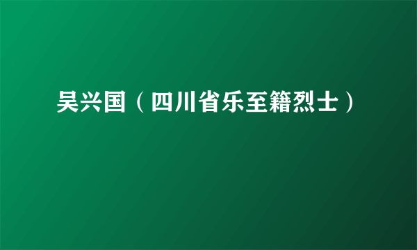 吴兴国（四川省乐至籍烈士）