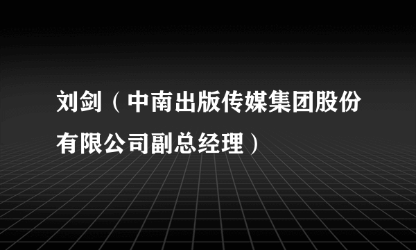 什么是刘剑（中南出版传媒集团股份有限公司副总经理）