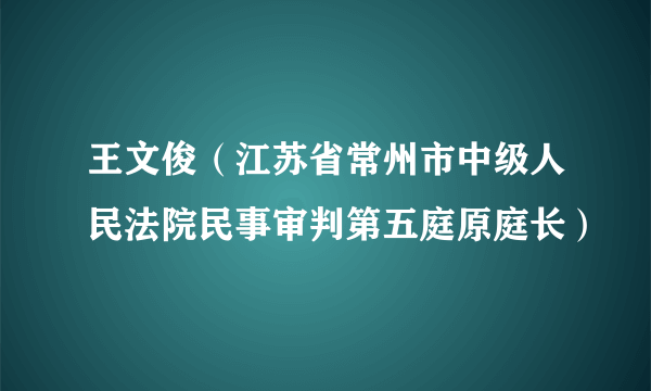 王文俊（江苏省常州市中级人民法院民事审判第五庭原庭长）