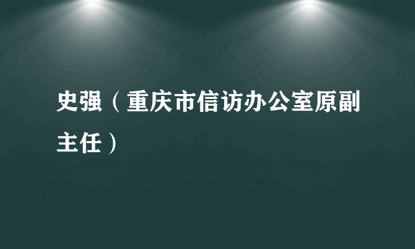 史强（重庆市信访办公室原副主任）