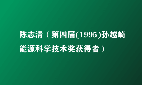 陈志清（第四届(1995)孙越崎能源科学技术奖获得者）