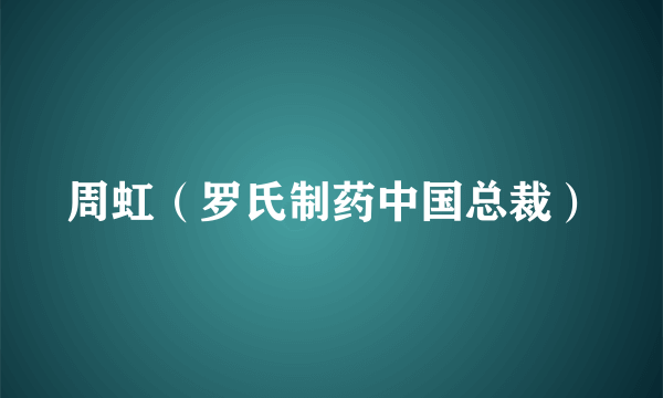 什么是周虹（罗氏制药中国总裁）