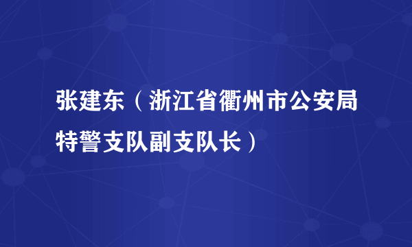 张建东（浙江省衢州市公安局特警支队副支队长）